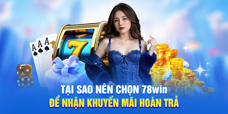 Tại sao nên chọn 78win để nhận khuyến mãi hoàn trả